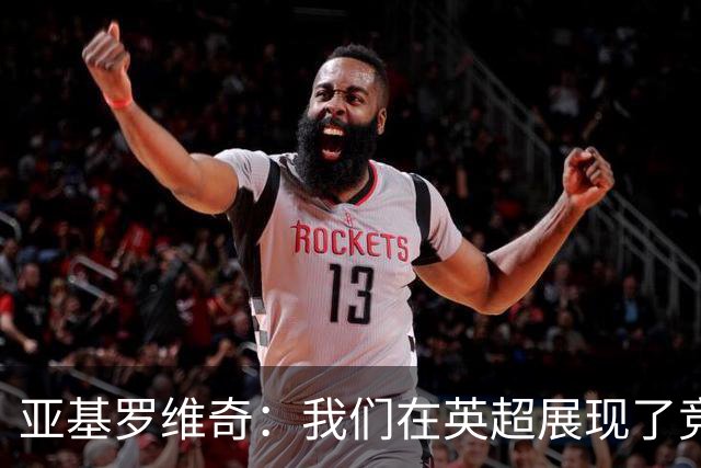 亚基罗维奇：我们在英超展现了竞争力，每一个积分都至关重要