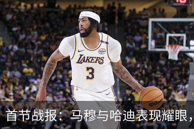 首节战报：马穆与哈迪表现耀眼，湖人失误频繁